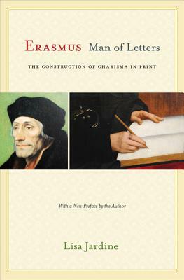 Erasmus, Man of Letters: The Construction of Charisma in Print - Updated Edition by Lisa Jardine