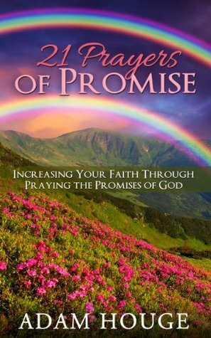 21 Prayers Of Promise: Increasing Your Faith Through Praying The Promises Of God by Adam Houge