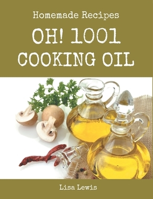 Oh! 1001 Homemade Cooking Oil Recipes: More Than a Homemade Cooking Oil Cookbook by Lisa Lewis