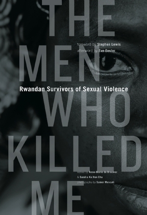 The Men Who Killed Me: Rwandan Survivors of Sexual Violence by Stephen Lewis, Anne-Marie de Brouwer, Samer Muscati, Sandra Ka Hon Chu, Eve Ensler