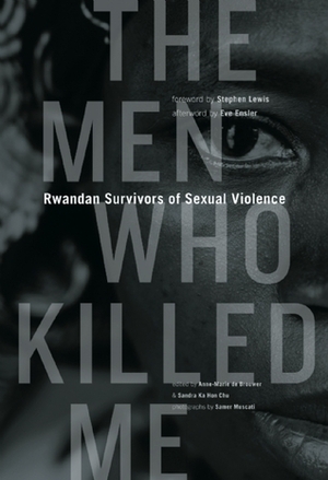 The Men Who Killed Me: Rwandan Survivors of Sexual Violence by Eve Ensler, Stephen Lewis, Sandra Ka Hon Chu, Anne-Marie de Brouwer, Samer Muscati