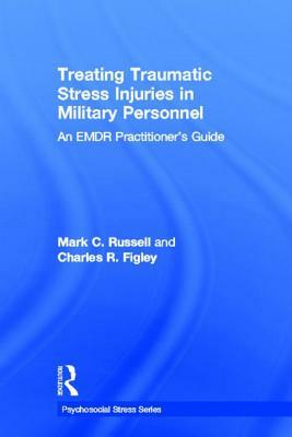 Treating Traumatic Stress Injuries in Military Personnel: An EMDR Practitioner's Guide by Mark C. Russell, Charles R. Figley