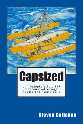 Capsized: Jim Nalepka's Epic 119 Day Survival Voyage Aboard the Rose-Noelle by Steven Callahan