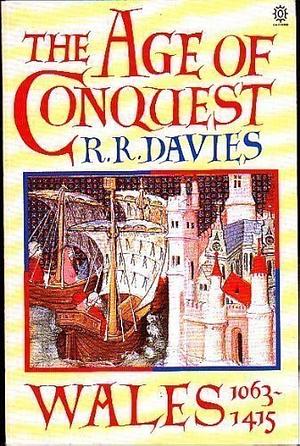 The Age of Conquest: Wales 1063-1415 by R.R. Davies, R.R. Davies