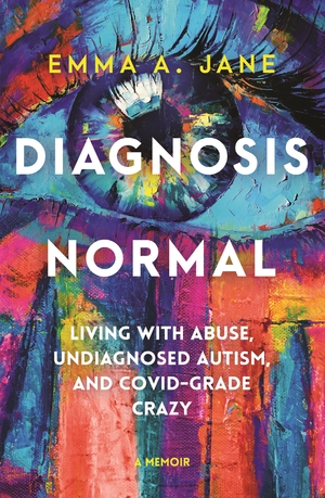 Diagnosis Normal: Living with abuse, undiagnosed autism, and COVID-grade crazy  by Emma A. Jane