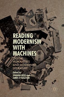 Reading Modernism with Machines: Digital Humanities and Modernist Literature by James O'Sullivan, Shawna Ross