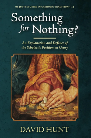 Something for Nothing?: An Explanation and Defence of the Scholastic Position on Usury by David Hunt