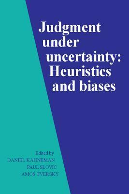 Judgment Under Uncertainty: Heuristics and Biases by Paul Slovic, Daniel Kahneman, Amos Tversky