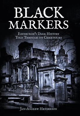 Black Markers: Edinburgh's Dark History Told Through Its Cemeteries by Jan-Andrew Henderson