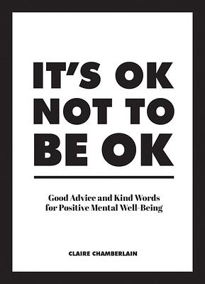 It's Ok Not to Be Ok: Good Advice and Kind Words for Positive Mental Well-Being by Claire Chamberlain