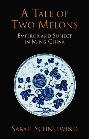 A Tale of Two Melons: Emperor and Subject in Ming China by Sarah Schneewind