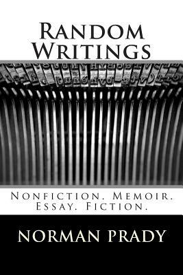 Random Writings: Nonfiction. Memoir. Essay. Fiction. by Norman Prady