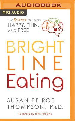 Bright Line Eating: The Science of Living Happy, Thin & Free by Susan Peirce Thompson