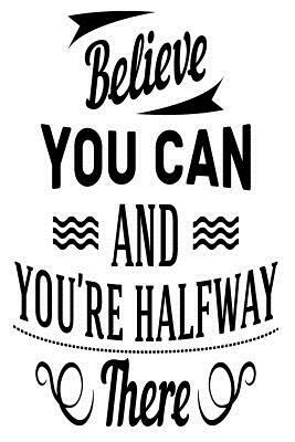 Believe You Can and You Are Half Way There: 6x9 College Ruled Line Paper 150 Pages by Startup