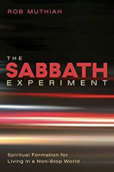 The Sabbath Experiment: Spiritual Formation for Living in a Non-Stop World by Rob Muthiah