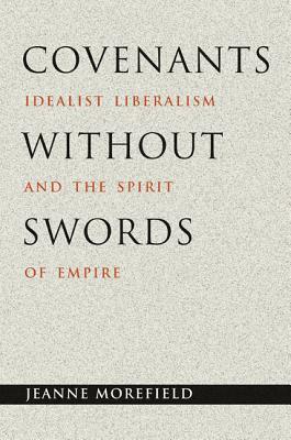 Covenants Without Swords: Idealist Liberalism and the Spirit of Empire by Jeanne Morefield