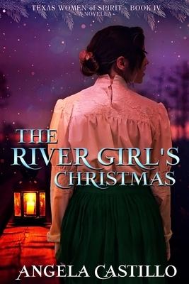 The River Girl's Christmas: Texas Women of Spirit Book 4 by Angela Castillo