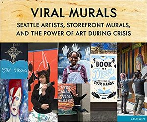 Viral Murals: Seattle Artists, Storefront Murals, and the Power of Art during Crisis by Phil Bevis, Annie Brule