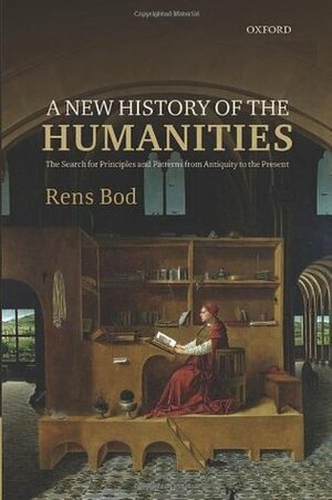New History of the Humanities: The Search for Principles and Patterns from Antiquity to the Present by Rens Bod
