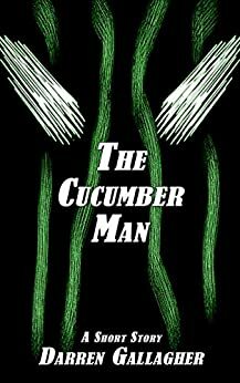 The Cucumber Man: A Short Story by Darren Gallagher