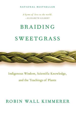 Braiding Sweetgrass: Indigenous Wisdom, Scientific Knowledge and the Teachings of Plants by Robin Wall Kimmerer