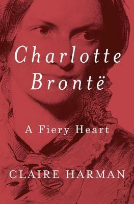 Charlotte Brontë: A Fiery Heart by Claire Harman