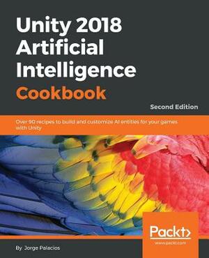 Unity 2018 Artificial Intelligence Cookbook - Second Edition by Jorge Palacios