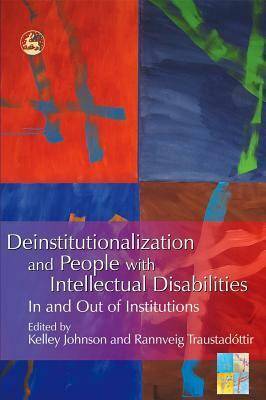 Deinstitutionalization and People with Intellectual Disabilities: In and Out of Institutions by Kelley Johnson