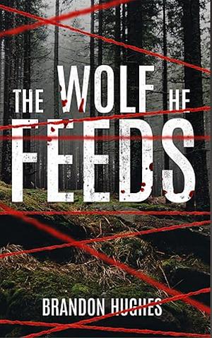 The Wolf He Feeds: A Suspenseful Psychological Thriller with a Twist by Brandon Hughes