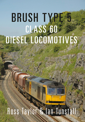 Brush Type 5: Class 60 Diesel Locomotives by Ross Taylor, Ian Tunstall