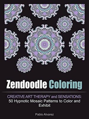 Zendoodle Coloring: Creative Art Therapy and Sensations: 50 Hypnotic Mosaic Patterns to Color and Exhibit (mosaic patterns, coloring book, mosaic coloring books) by Pablo Álvarez