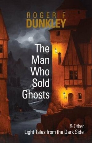 The Man Who Sold Ghosts and Other Light Tales from the Dark Side by Roger F. Dunkley