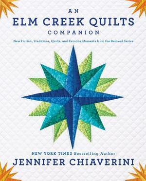 An ELM Creek Quilts Companion: New Fiction, Traditions, Quilts, and Favorite Moments from the Beloved Series by Jennifer Chiaverini