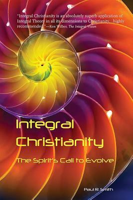 Integral Christianity: The Spirit's Call to Evolve by Paul R. Smith