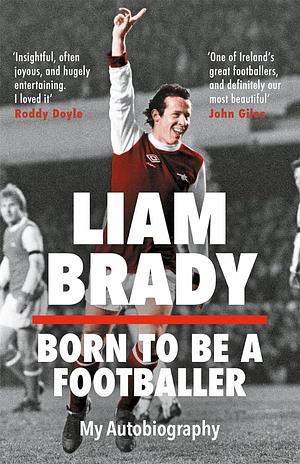 Born to be a Footballer: My Autobiography by Liam Brady