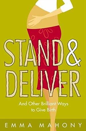 Stand & Deliver: And Other Brilliant Ways to Give Birth by Emma Mahony