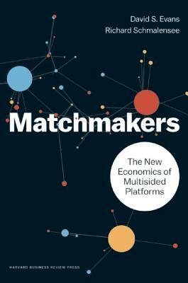 Matchmakers: The New Economics of Multisided Platforms by David S. Evans, Richard Schmalensee