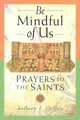 Be Mindful of Us: Prayers to the Saints by Anthony F. Chiffolo