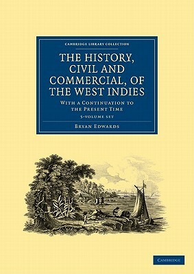 The History, Civil and Commercial, of the West Indies 5 Volume Paperback Set: With a Continuation to the Present Time by Bryan Edwards