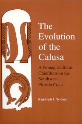 The Evolution of Calusa: A Nonagricultural Chiefdom of the Southwest Florida Coast by Randolph J. Widmer