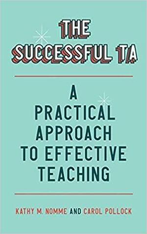 The Successful TA: A Practical Approach to Effective Teaching by Carol Pollock, Kathy M. Nomme