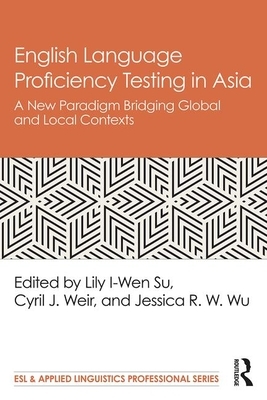 English Language Proficiency Testing in Asia: A New Paradigm Bridging Global and Local Contexts by 