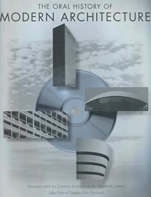 Oral History of Modern Architecture: Interviews with the Greatest Architects of the Twentieth Century by John Peter