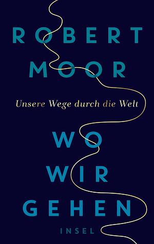 Wo wir gehen: Unsere Wege durch die Welt by Robert Moor