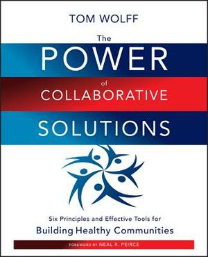 The Power of Collaborative Solutions: Six Principles and Effective Tools for Building Healthy Communities by Tom Wolff