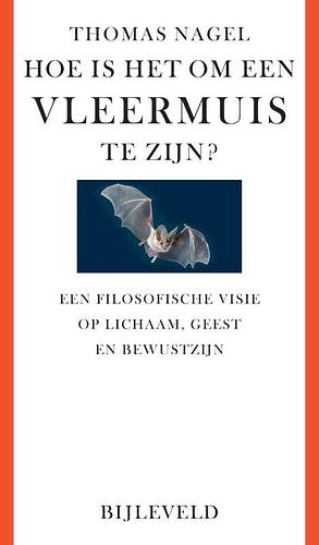 Hoe is het om een vleermuis te zijn?: een filosofische visie op lichaam, geest en bewustzijn by Thomas Nagel