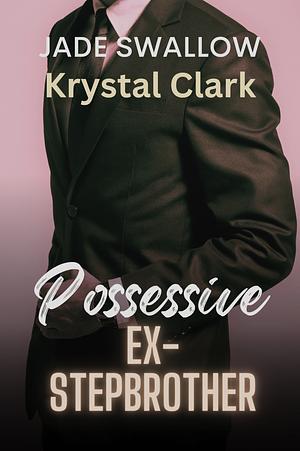 Possessive Ex-stepbrother by Krystal Clark, Jade Swallow