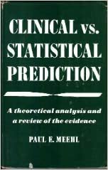 Clinical Vs.Statistical Prediction: A Theoretical Analysis And A Review Of The Evidence by Paul E. Meehl