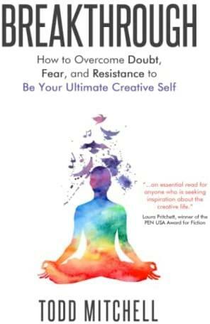 Breakthrough: How to Overcome Doubt, Fear and Resistance to Be Your Ultimate Creative Self by Todd Mitchell