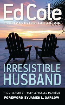 Irresistible Husband: The Strength of Fully Expressed Manhood by Edwin Louis Cole